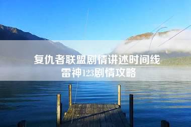 复仇者联盟剧情讲述时间线 雷神123剧情攻略