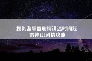 复仇者联盟剧情讲述时间线 雷神123剧情攻略