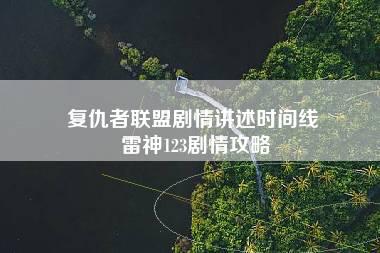 复仇者联盟剧情讲述时间线 雷神123剧情攻略