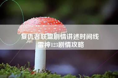 复仇者联盟剧情讲述时间线 雷神123剧情攻略