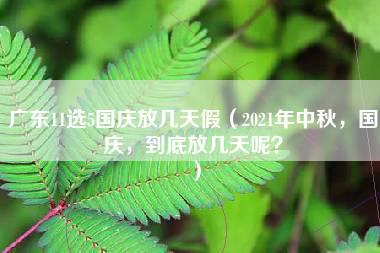 广东11选5国庆放几天假（2021年中秋，国庆，到底放几天呢？）