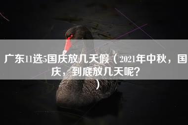 广东11选5国庆放几天假（2021年中秋，国庆，到底放几天呢？）