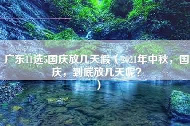 广东11选5国庆放几天假（2021年中秋，国庆，到底放几天呢？）