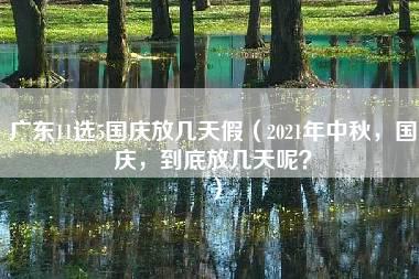 广东11选5国庆放几天假（2021年中秋，国庆，到底放几天呢？）