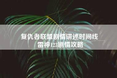 复仇者联盟剧情讲述时间线 雷神123剧情攻略