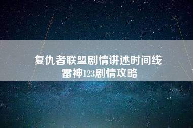 复仇者联盟剧情讲述时间线 雷神123剧情攻略