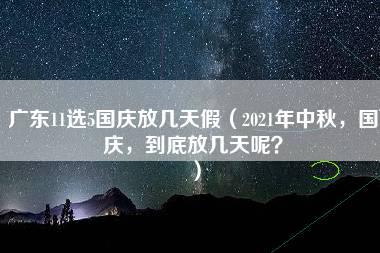 广东11选5国庆放几天假（2021年中秋，国庆，到底放几天呢？）