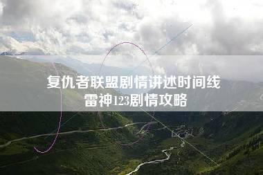 复仇者联盟剧情讲述时间线 雷神123剧情攻略