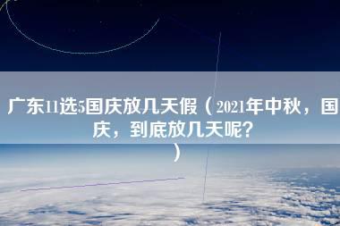 广东11选5国庆放几天假（2021年中秋，国庆，到底放几天呢？）