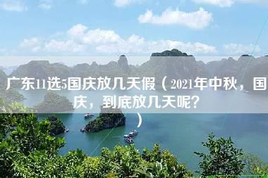 广东11选5国庆放几天假（2021年中秋，国庆，到底放几天呢？）