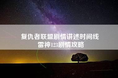 复仇者联盟剧情讲述时间线 雷神123剧情攻略