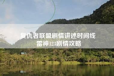 复仇者联盟剧情讲述时间线 雷神123剧情攻略