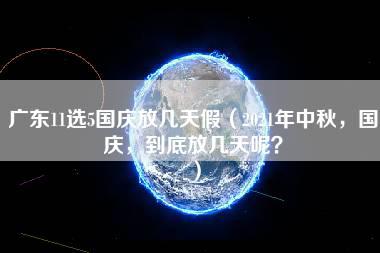 广东11选5国庆放几天假（2021年中秋，国庆，到底放几天呢？）