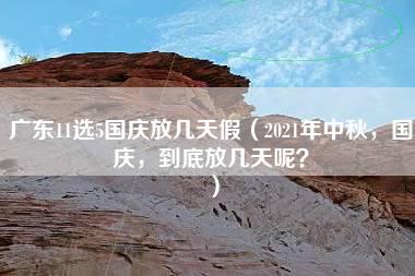 广东11选5国庆放几天假（2021年中秋，国庆，到底放几天呢？）