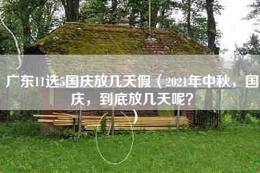 广东11选5国庆放几天假（2021年中秋，国庆，到底放几天呢？）