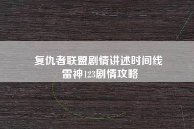 复仇者联盟剧情讲述时间线 雷神123剧情攻略