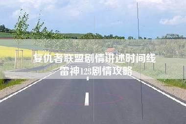 复仇者联盟剧情讲述时间线 雷神123剧情攻略