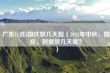 广东11选5国庆放几天假（2021年中秋，国庆，到底放几天呢？）