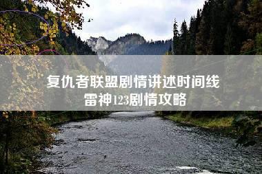 复仇者联盟剧情讲述时间线 雷神123剧情攻略