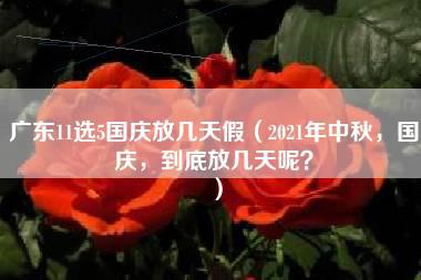 广东11选5国庆放几天假（2021年中秋，国庆，到底放几天呢？）