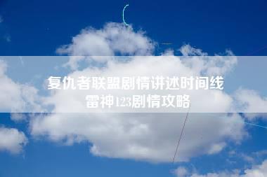 复仇者联盟剧情讲述时间线 雷神123剧情攻略