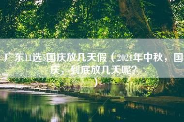 广东11选5国庆放几天假（2021年中秋，国庆，到底放几天呢？）