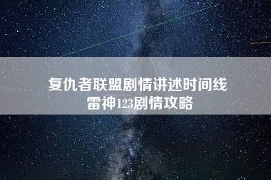 复仇者联盟剧情讲述时间线 雷神123剧情攻略