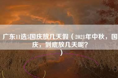 广东11选5国庆放几天假（2021年中秋，国庆，到底放几天呢？）