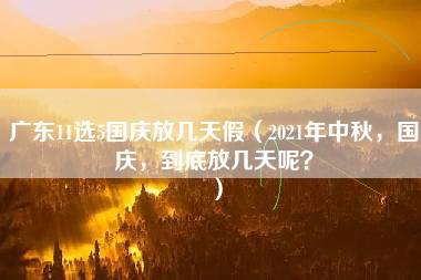 广东11选5国庆放几天假（2021年中秋，国庆，到底放几天呢？）