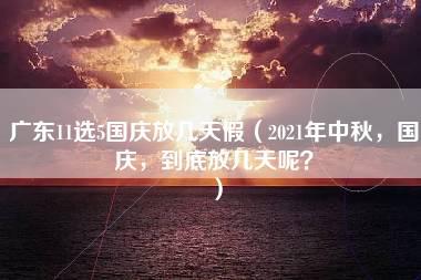 广东11选5国庆放几天假（2021年中秋，国庆，到底放几天呢？）