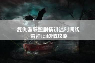 复仇者联盟剧情讲述时间线 雷神123剧情攻略