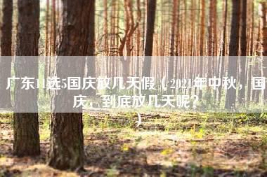 广东11选5国庆放几天假（2021年中秋，国庆，到底放几天呢？）