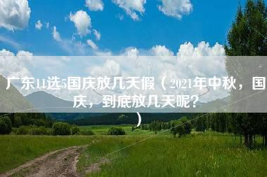 广东11选5国庆放几天假（2021年中秋，国庆，到底放几天呢？）