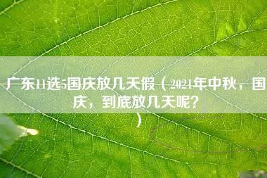 广东11选5国庆放几天假（2021年中秋，国庆，到底放几天呢？）