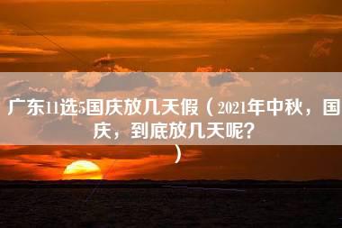 广东11选5国庆放几天假（2021年中秋，国庆，到底放几天呢？）