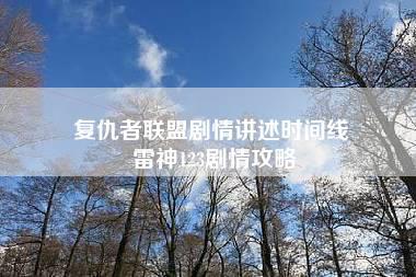 复仇者联盟剧情讲述时间线 雷神123剧情攻略