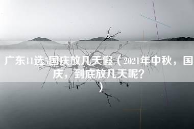 广东11选5国庆放几天假（2021年中秋，国庆，到底放几天呢？）