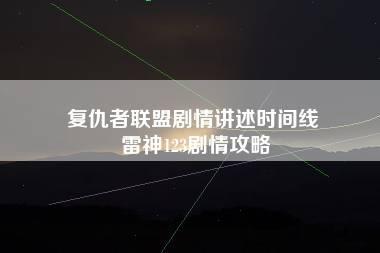 复仇者联盟剧情讲述时间线 雷神123剧情攻略