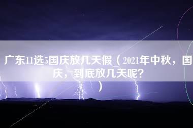 广东11选5国庆放几天假（2021年中秋，国庆，到底放几天呢？）