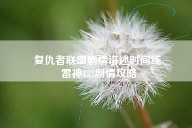 复仇者联盟剧情讲述时间线 雷神123剧情攻略