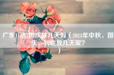 广东11选5国庆放几天假（2021年中秋，国庆，到底放几天呢？）