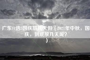 广东11选5国庆放几天假（2021年中秋，国庆，到底放几天呢？）