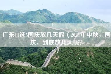 广东11选5国庆放几天假（2021年中秋，国庆，到底放几天呢？）