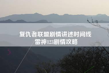 复仇者联盟剧情讲述时间线 雷神123剧情攻略