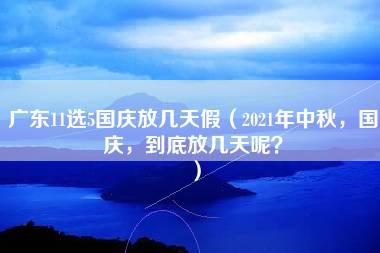 广东11选5国庆放几天假（2021年中秋，国庆，到底放几天呢？）