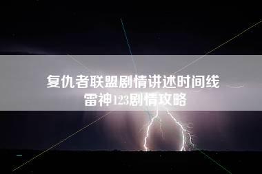 复仇者联盟剧情讲述时间线 雷神123剧情攻略