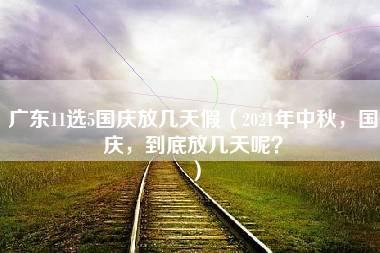 广东11选5国庆放几天假（2021年中秋，国庆，到底放几天呢？）