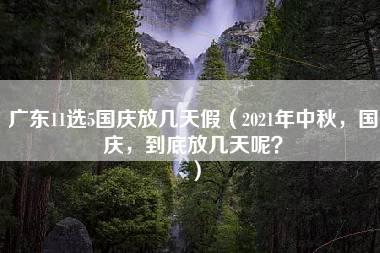 广东11选5国庆放几天假（2021年中秋，国庆，到底放几天呢？）