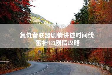 复仇者联盟剧情讲述时间线 雷神123剧情攻略