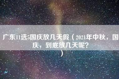 广东11选5国庆放几天假（2021年中秋，国庆，到底放几天呢？）